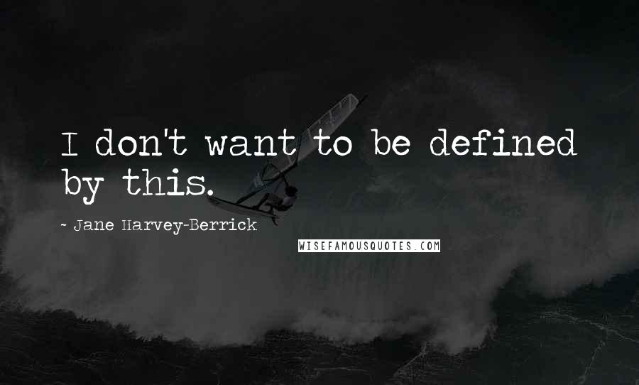 Jane Harvey-Berrick Quotes: I don't want to be defined by this.