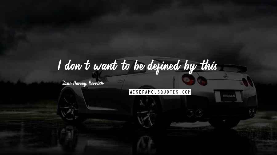 Jane Harvey-Berrick Quotes: I don't want to be defined by this.