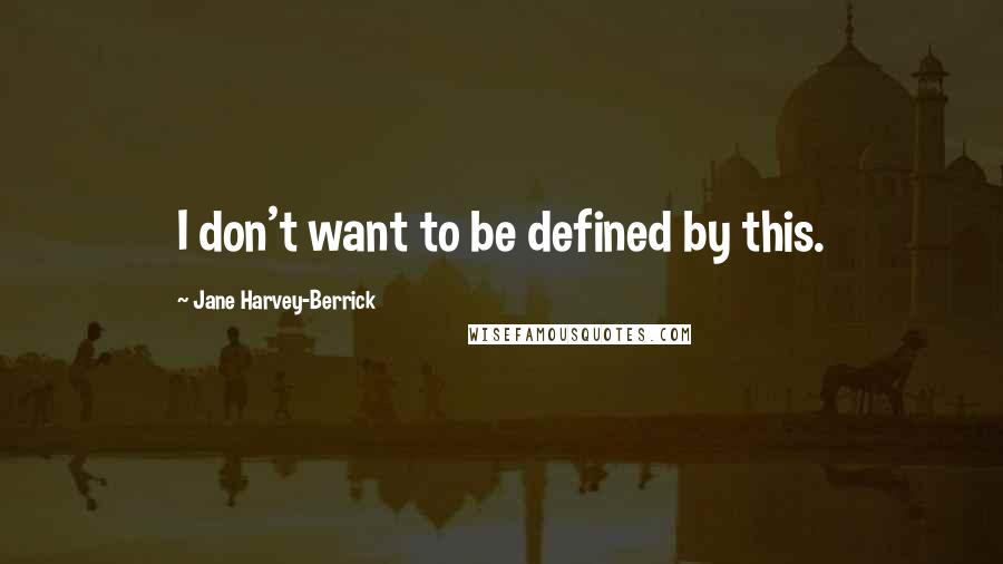 Jane Harvey-Berrick Quotes: I don't want to be defined by this.