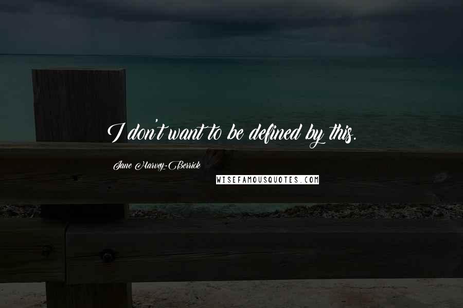 Jane Harvey-Berrick Quotes: I don't want to be defined by this.