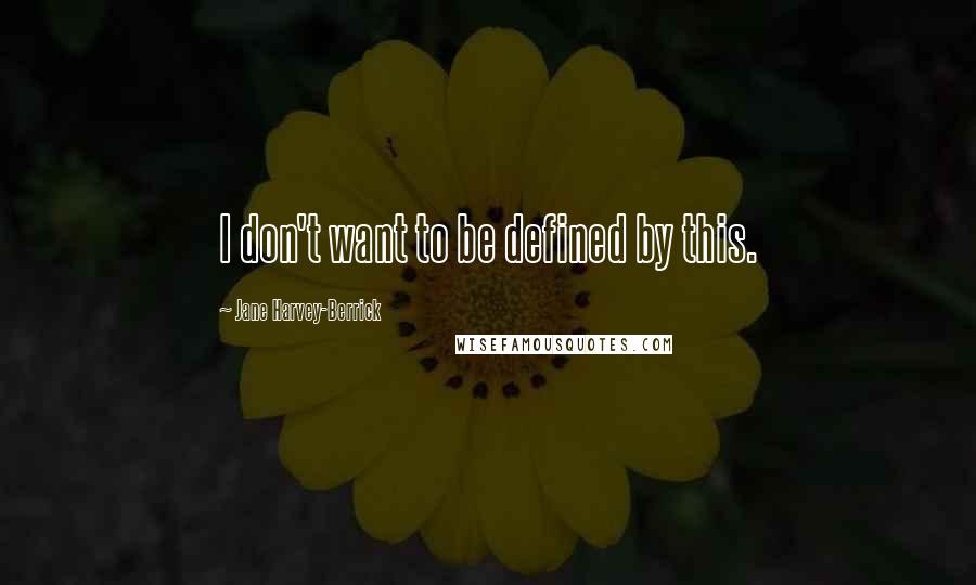 Jane Harvey-Berrick Quotes: I don't want to be defined by this.