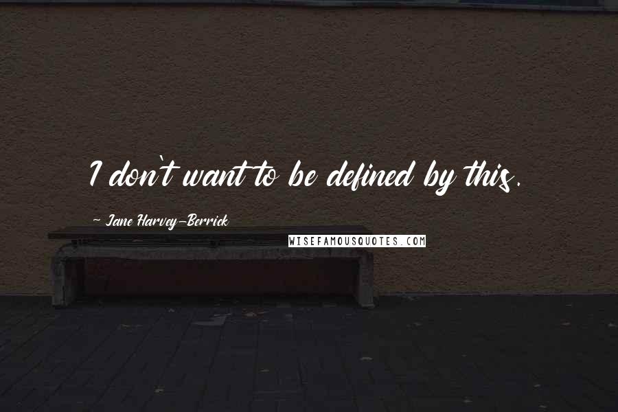 Jane Harvey-Berrick Quotes: I don't want to be defined by this.