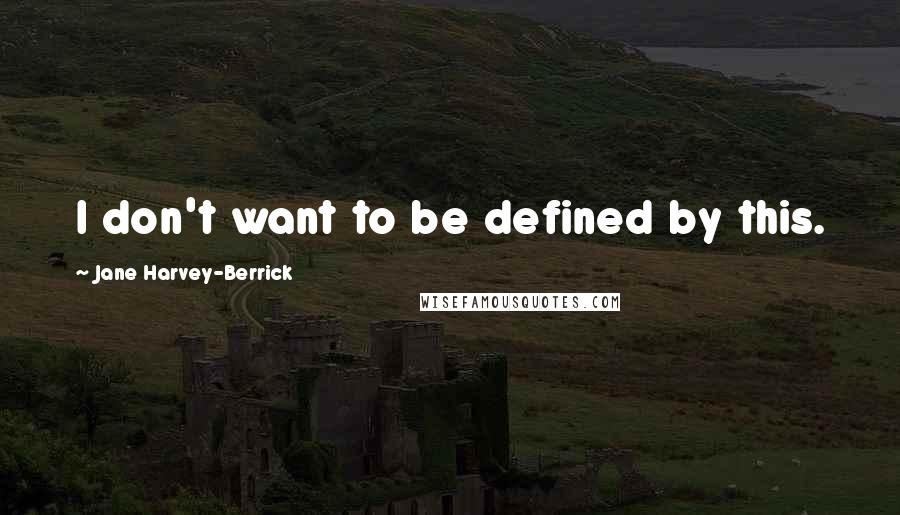 Jane Harvey-Berrick Quotes: I don't want to be defined by this.