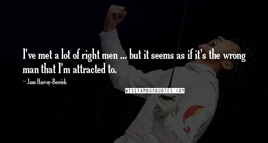 Jane Harvey-Berrick Quotes: I've met a lot of right men ... but it seems as if it's the wrong man that I'm attracted to.