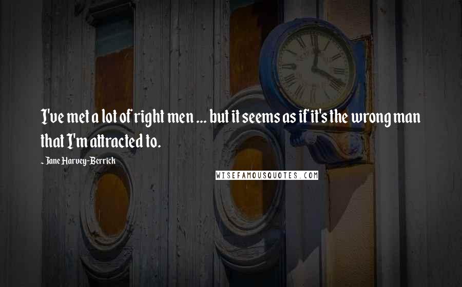 Jane Harvey-Berrick Quotes: I've met a lot of right men ... but it seems as if it's the wrong man that I'm attracted to.