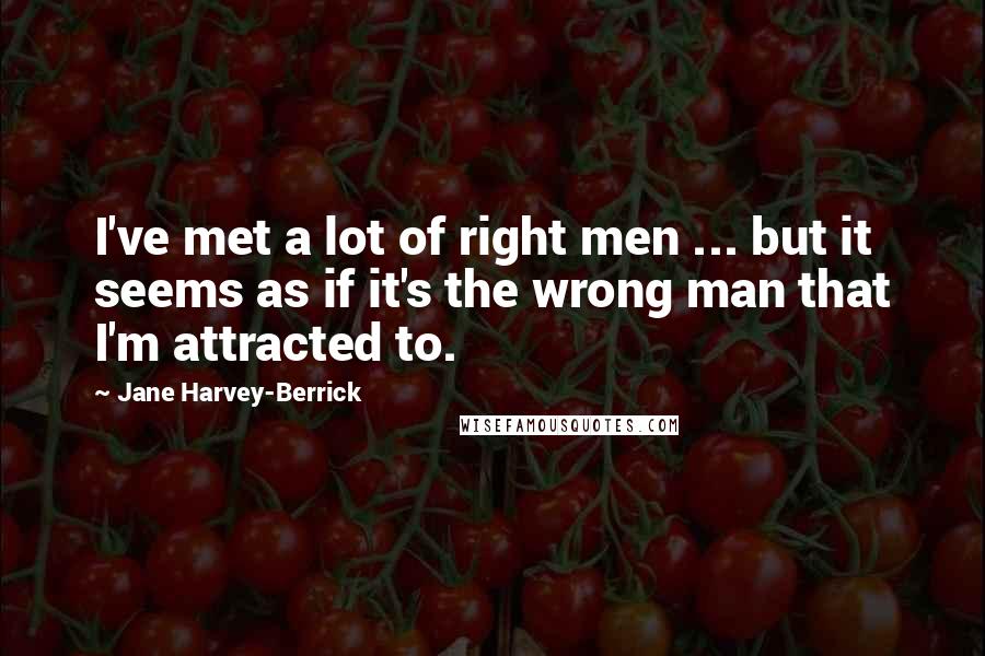 Jane Harvey-Berrick Quotes: I've met a lot of right men ... but it seems as if it's the wrong man that I'm attracted to.