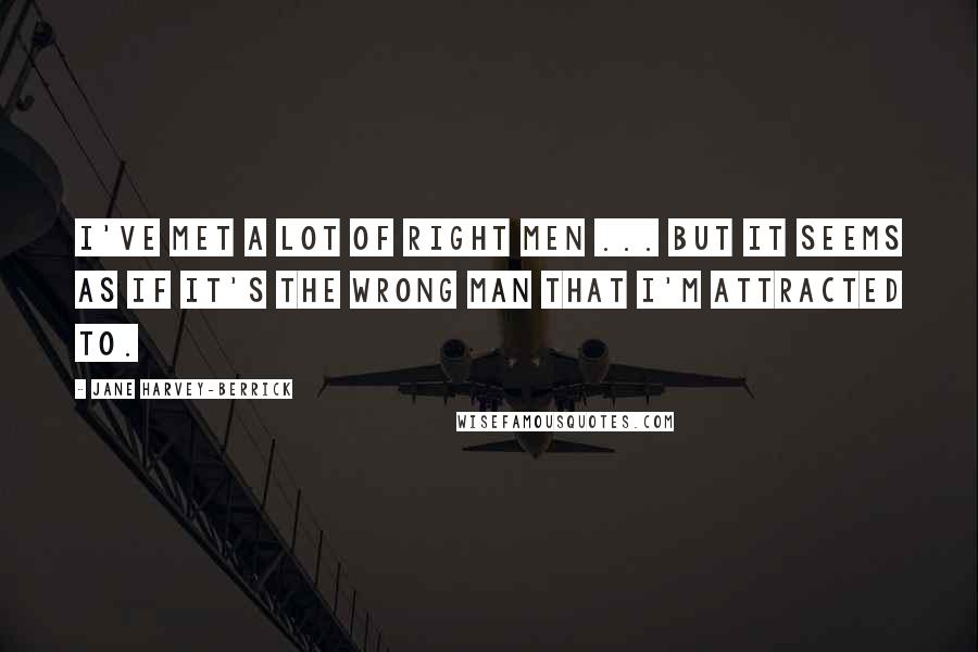 Jane Harvey-Berrick Quotes: I've met a lot of right men ... but it seems as if it's the wrong man that I'm attracted to.