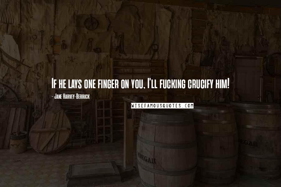 Jane Harvey-Berrick Quotes: If he lays one finger on you, I'll fucking crucify him!