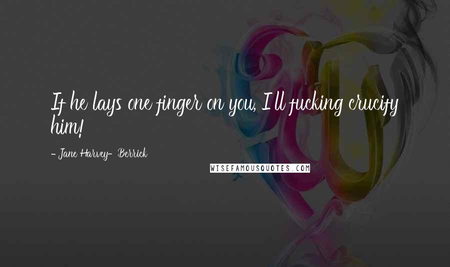 Jane Harvey-Berrick Quotes: If he lays one finger on you, I'll fucking crucify him!