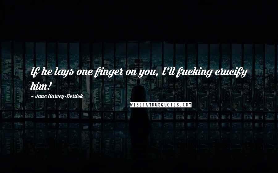 Jane Harvey-Berrick Quotes: If he lays one finger on you, I'll fucking crucify him!