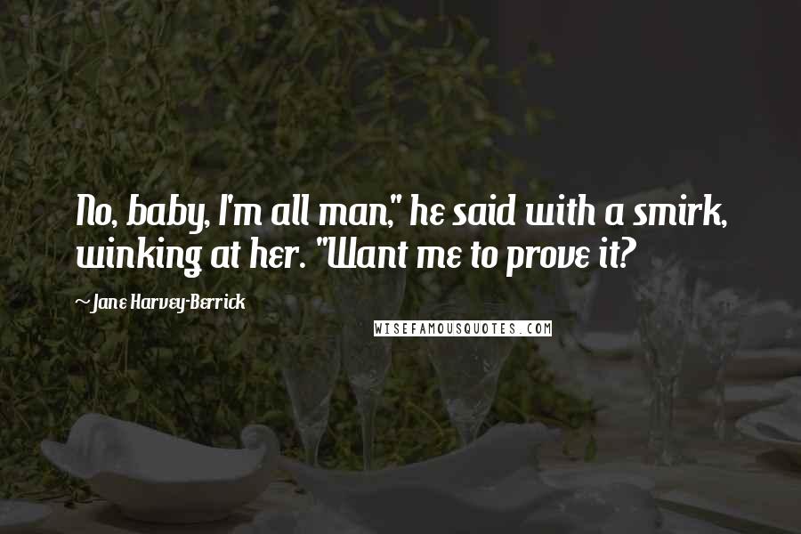 Jane Harvey-Berrick Quotes: No, baby, I'm all man," he said with a smirk, winking at her. "Want me to prove it?