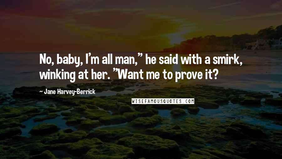 Jane Harvey-Berrick Quotes: No, baby, I'm all man," he said with a smirk, winking at her. "Want me to prove it?