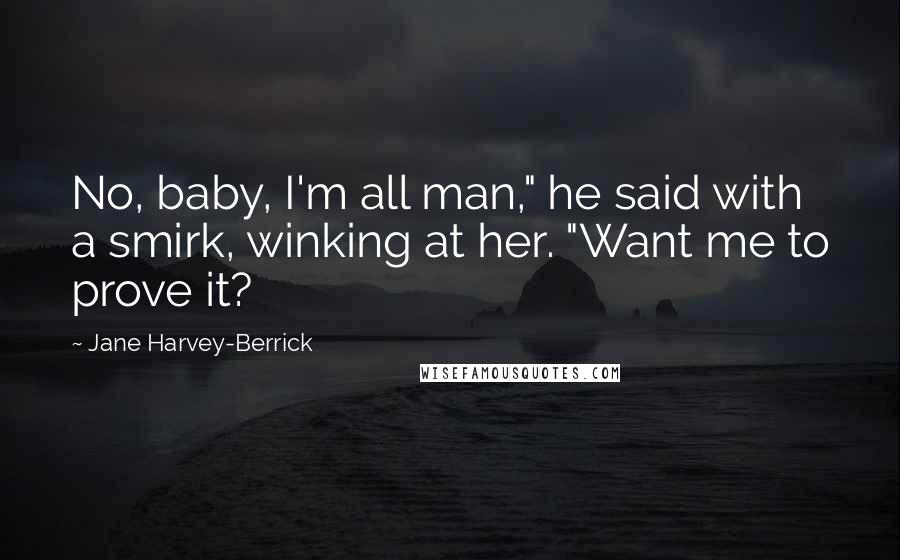 Jane Harvey-Berrick Quotes: No, baby, I'm all man," he said with a smirk, winking at her. "Want me to prove it?