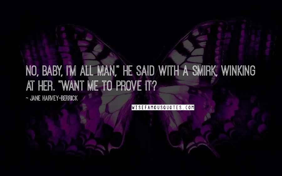 Jane Harvey-Berrick Quotes: No, baby, I'm all man," he said with a smirk, winking at her. "Want me to prove it?