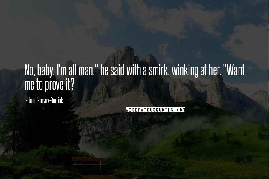 Jane Harvey-Berrick Quotes: No, baby, I'm all man," he said with a smirk, winking at her. "Want me to prove it?