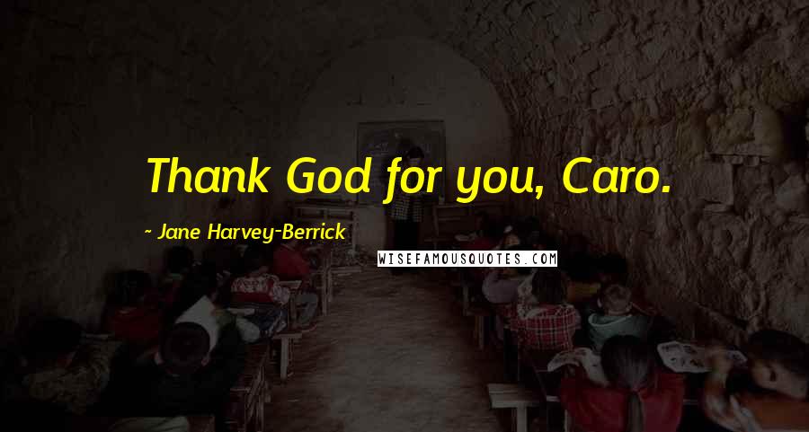 Jane Harvey-Berrick Quotes: Thank God for you, Caro.