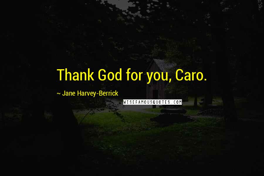 Jane Harvey-Berrick Quotes: Thank God for you, Caro.