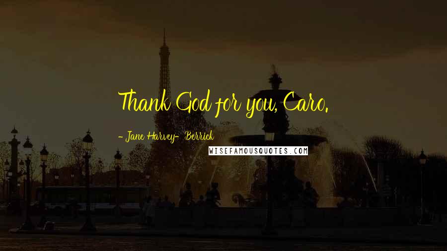 Jane Harvey-Berrick Quotes: Thank God for you, Caro.