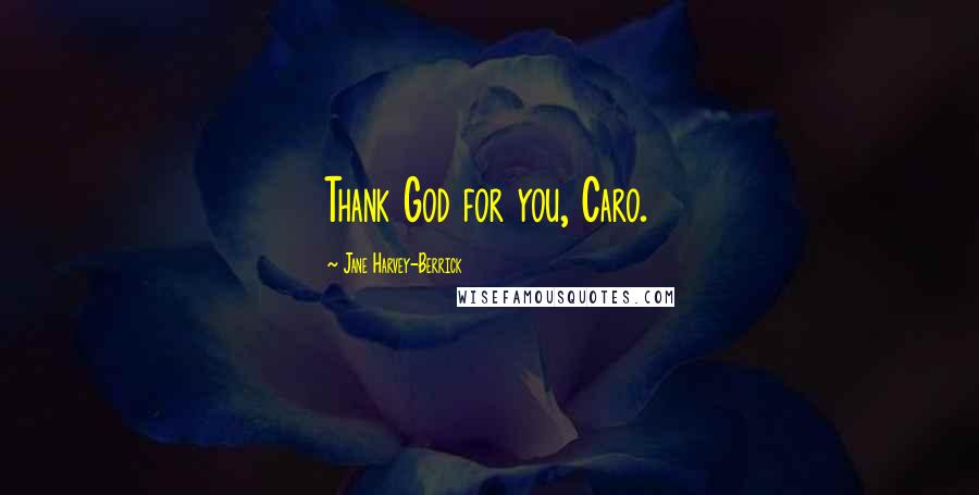 Jane Harvey-Berrick Quotes: Thank God for you, Caro.
