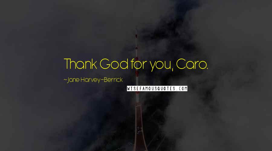 Jane Harvey-Berrick Quotes: Thank God for you, Caro.