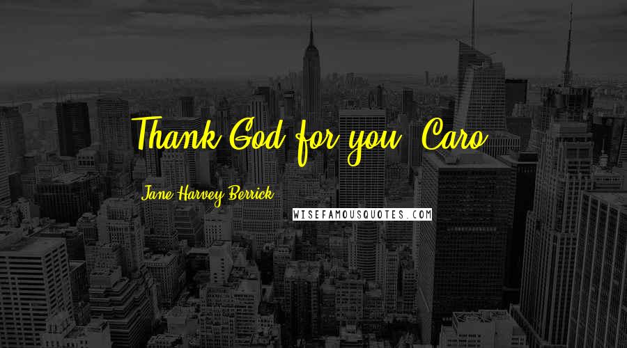 Jane Harvey-Berrick Quotes: Thank God for you, Caro.