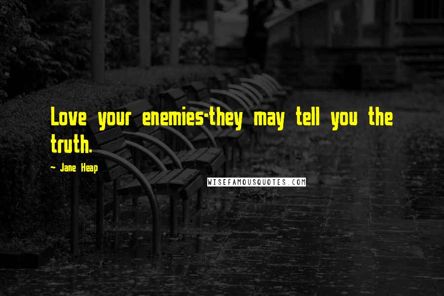 Jane Heap Quotes: Love your enemies-they may tell you the truth.