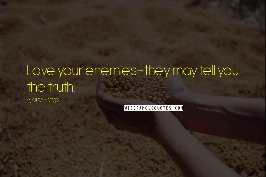 Jane Heap Quotes: Love your enemies-they may tell you the truth.