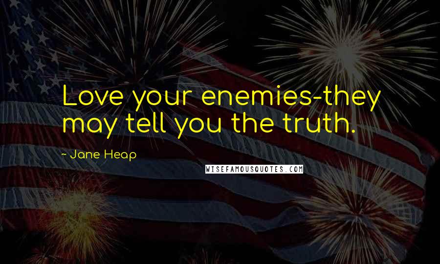 Jane Heap Quotes: Love your enemies-they may tell you the truth.