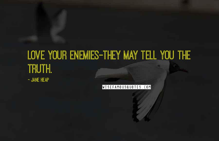 Jane Heap Quotes: Love your enemies-they may tell you the truth.