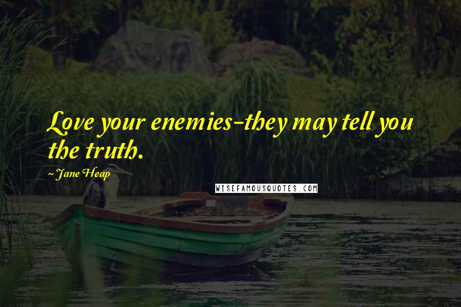 Jane Heap Quotes: Love your enemies-they may tell you the truth.