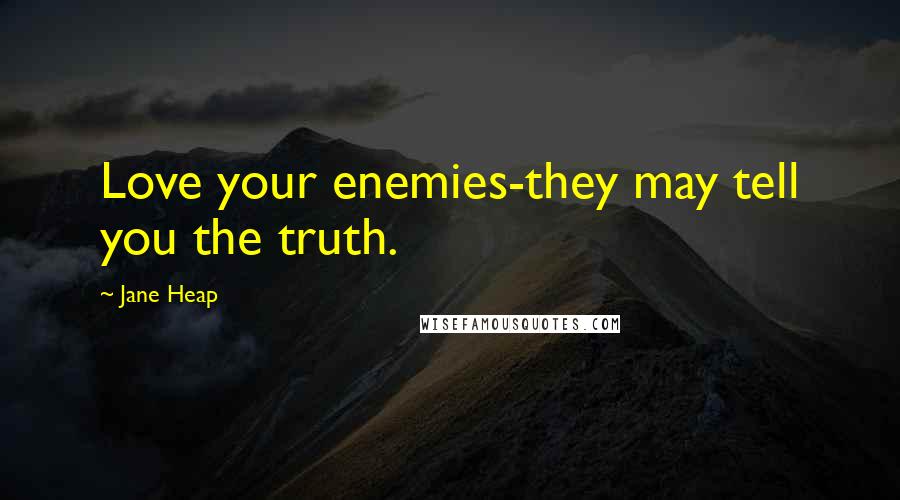 Jane Heap Quotes: Love your enemies-they may tell you the truth.