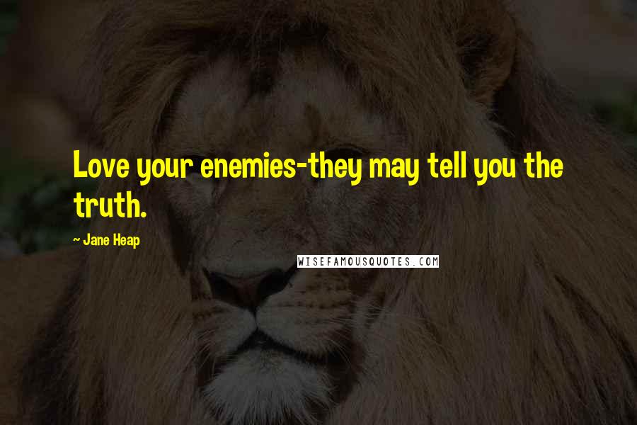 Jane Heap Quotes: Love your enemies-they may tell you the truth.