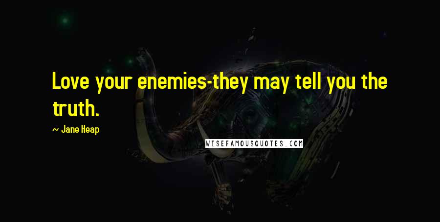 Jane Heap Quotes: Love your enemies-they may tell you the truth.