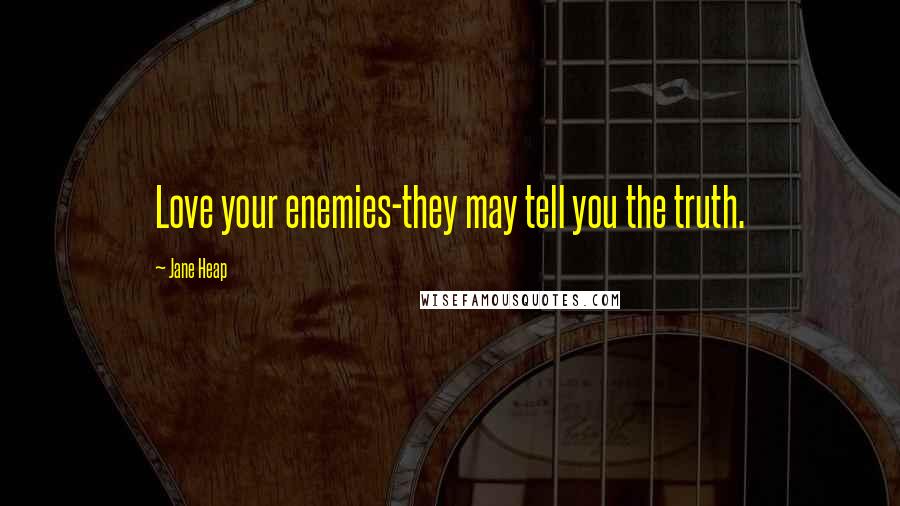 Jane Heap Quotes: Love your enemies-they may tell you the truth.