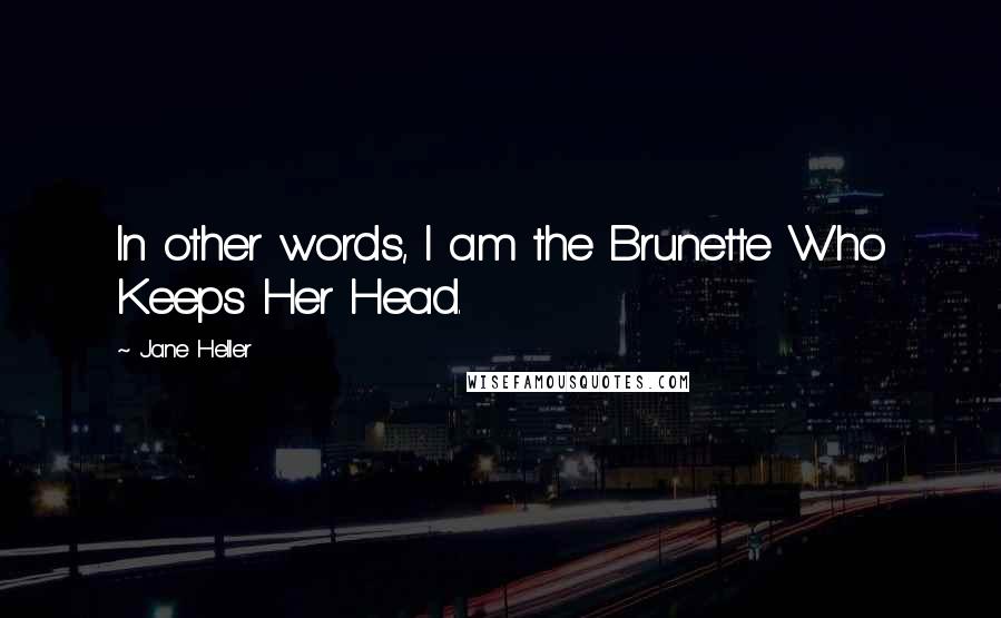 Jane Heller Quotes: In other words, I am the Brunette Who Keeps Her Head.