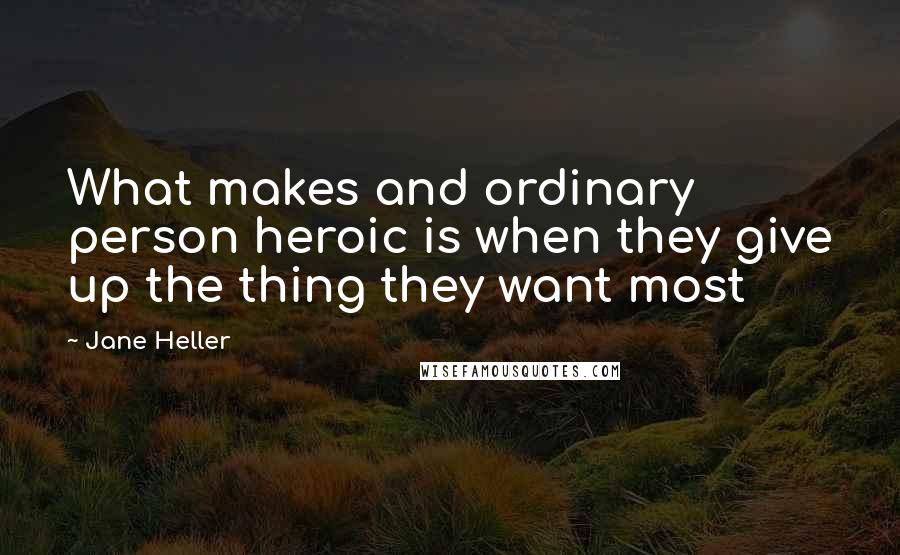 Jane Heller Quotes: What makes and ordinary person heroic is when they give up the thing they want most