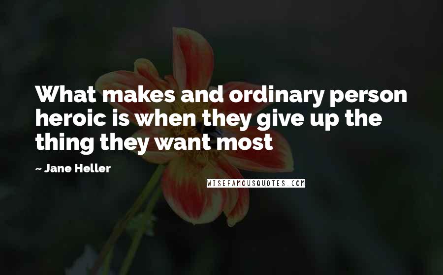 Jane Heller Quotes: What makes and ordinary person heroic is when they give up the thing they want most