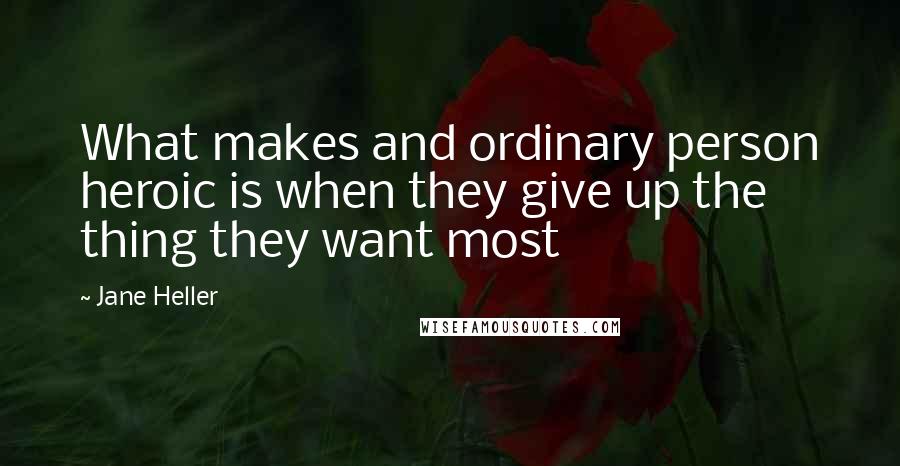 Jane Heller Quotes: What makes and ordinary person heroic is when they give up the thing they want most