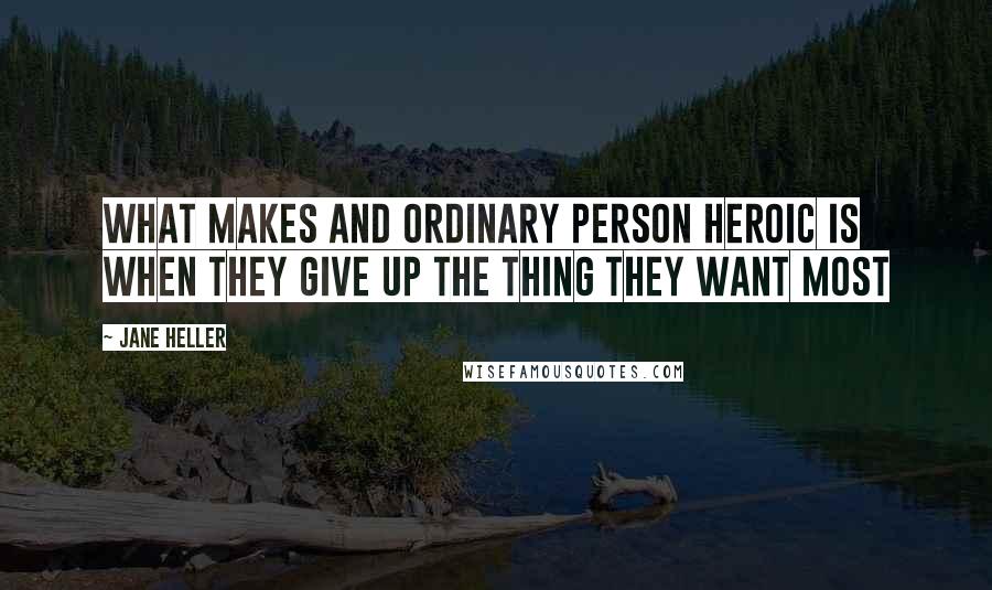 Jane Heller Quotes: What makes and ordinary person heroic is when they give up the thing they want most