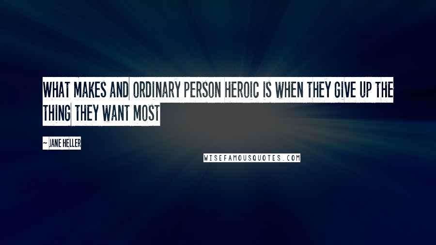 Jane Heller Quotes: What makes and ordinary person heroic is when they give up the thing they want most