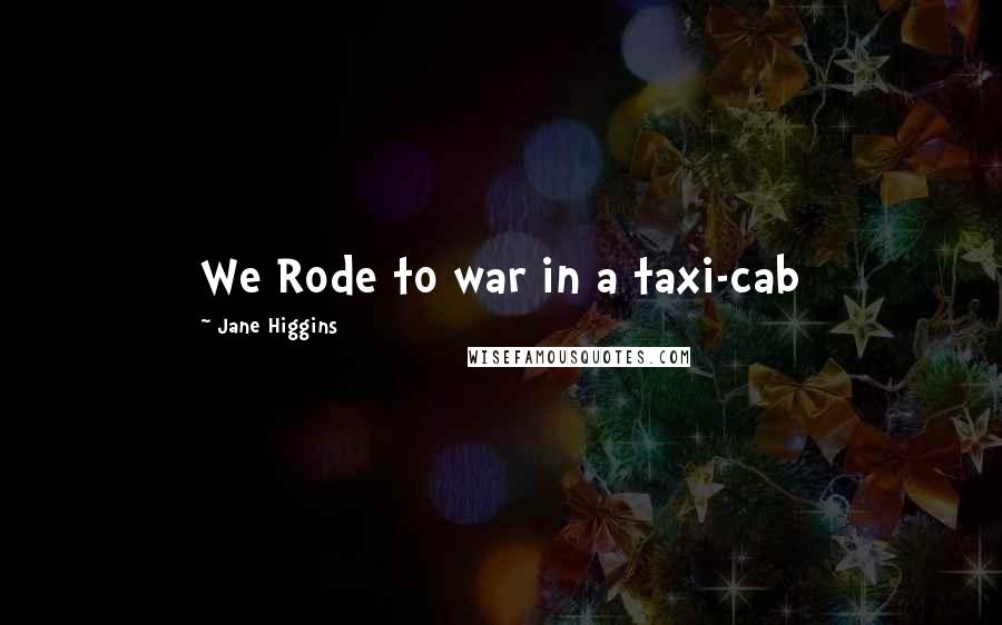 Jane Higgins Quotes: We Rode to war in a taxi-cab