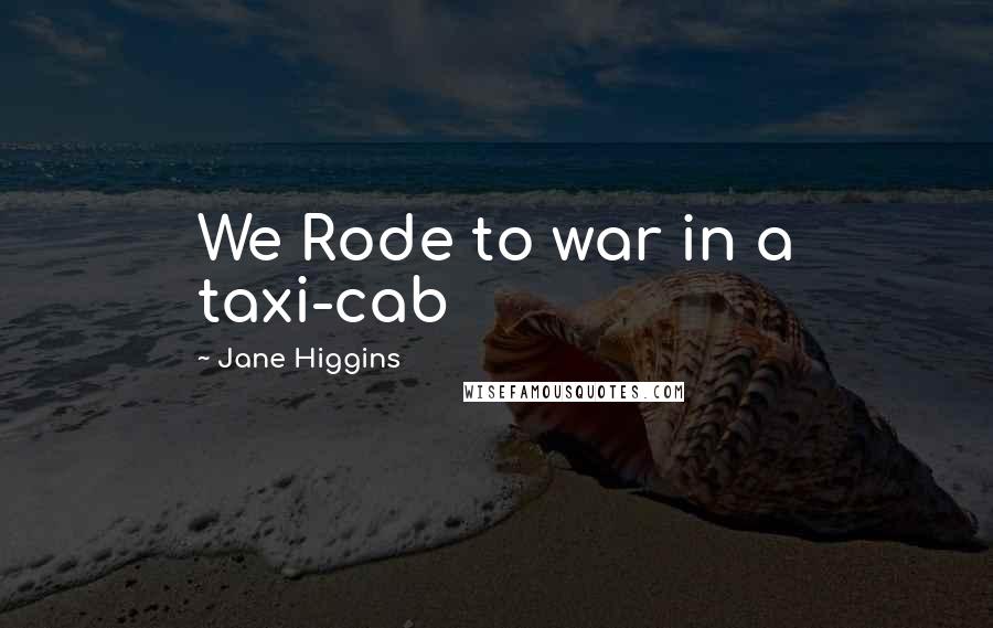 Jane Higgins Quotes: We Rode to war in a taxi-cab