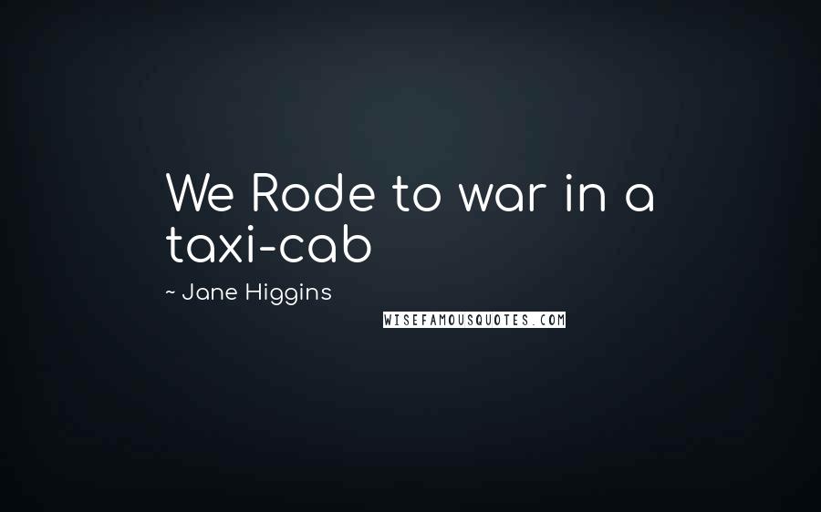 Jane Higgins Quotes: We Rode to war in a taxi-cab