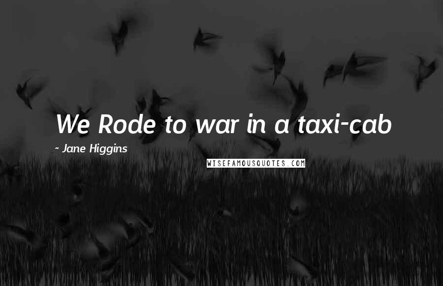 Jane Higgins Quotes: We Rode to war in a taxi-cab