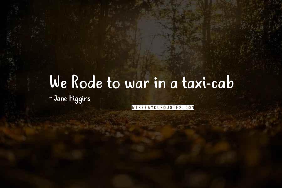 Jane Higgins Quotes: We Rode to war in a taxi-cab