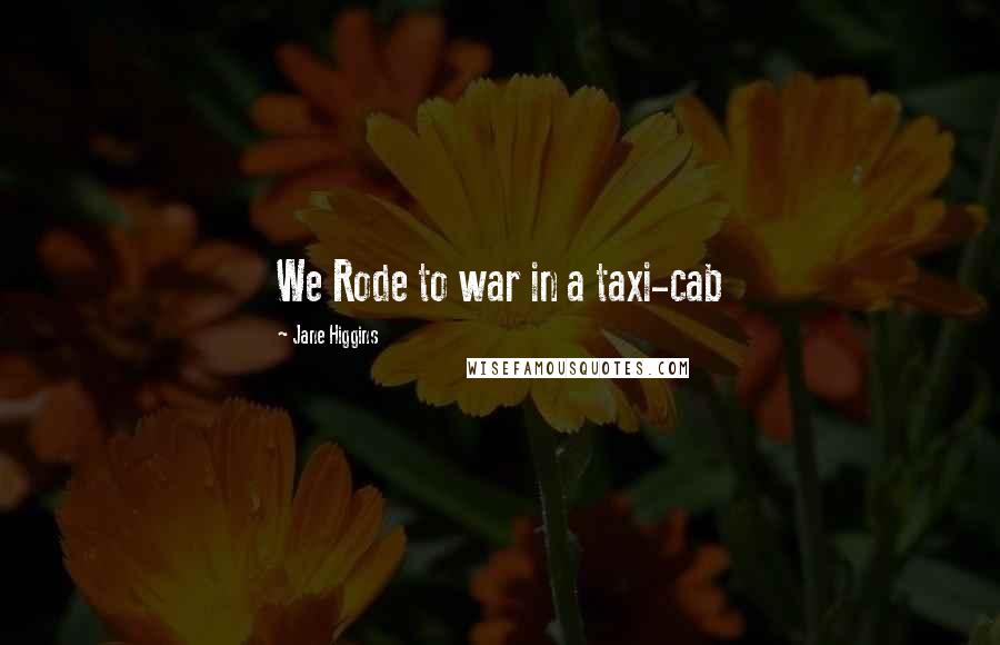 Jane Higgins Quotes: We Rode to war in a taxi-cab