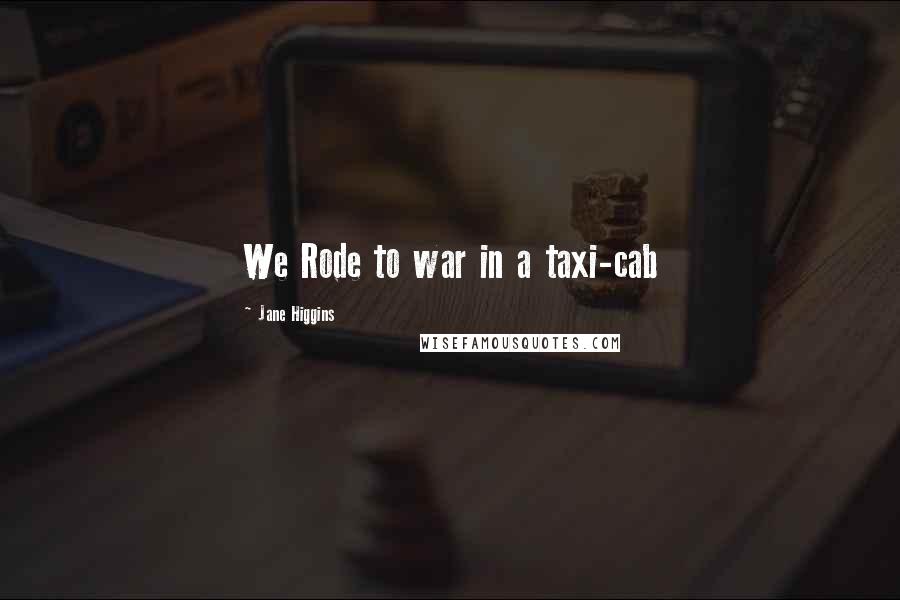 Jane Higgins Quotes: We Rode to war in a taxi-cab
