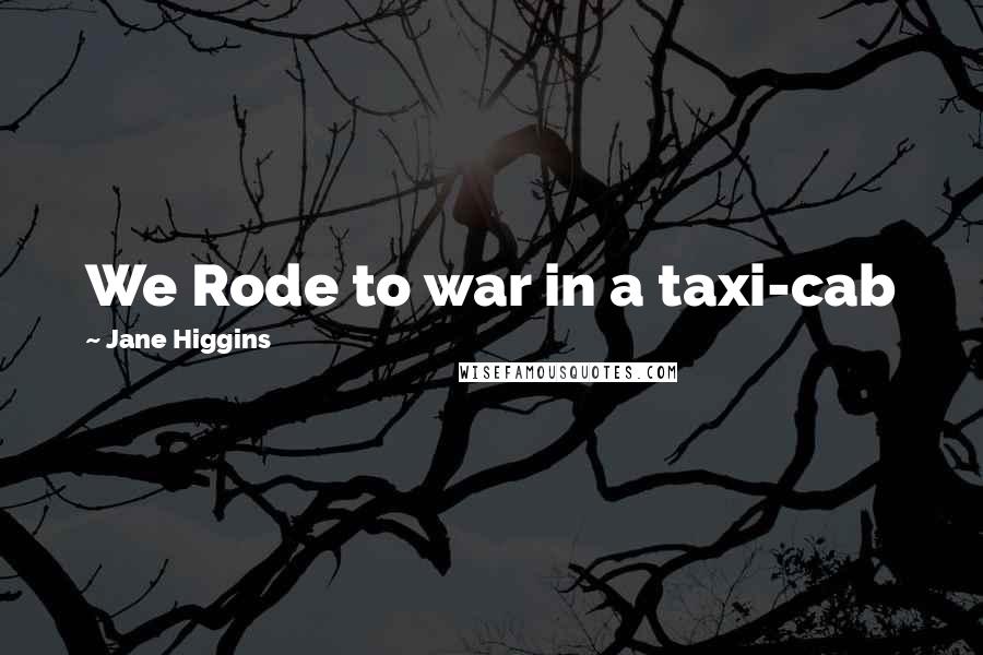 Jane Higgins Quotes: We Rode to war in a taxi-cab