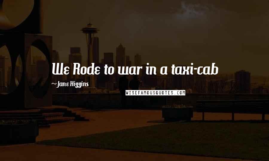 Jane Higgins Quotes: We Rode to war in a taxi-cab