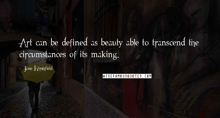 Jane Hirshfield Quotes: Art can be defined as beauty able to transcend the circumstances of its making.